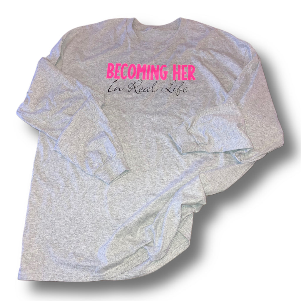 Becoming HER in Real Life- Long Sleeve Shirt